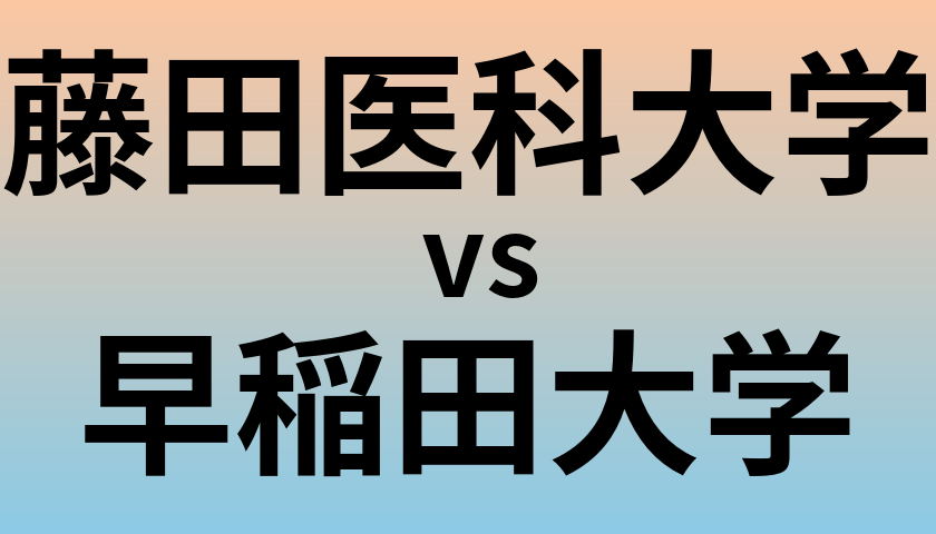 藤田医科大学と早稲田大学 のどちらが良い大学?