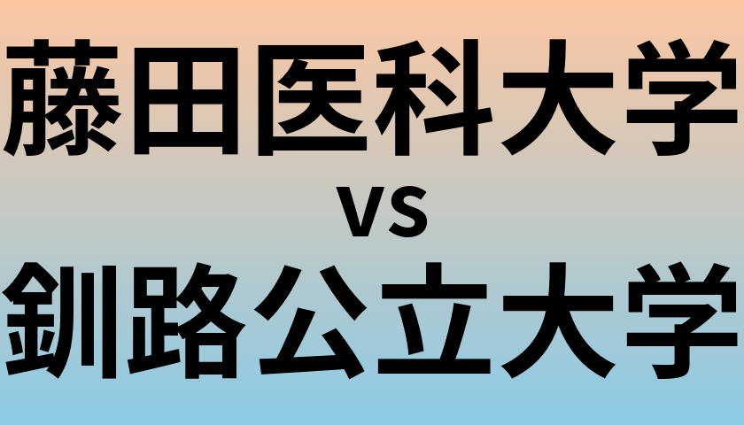 藤田医科大学と釧路公立大学 のどちらが良い大学?