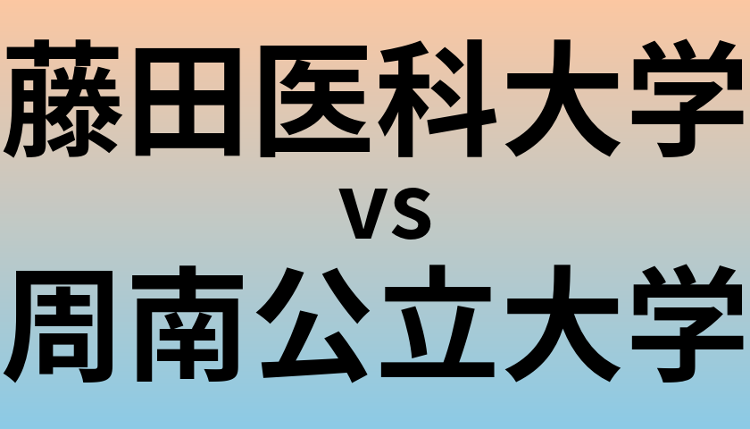 藤田医科大学と周南公立大学 のどちらが良い大学?