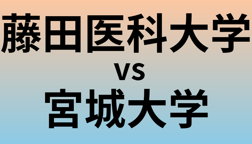 藤田医科大学と宮城大学 のどちらが良い大学?