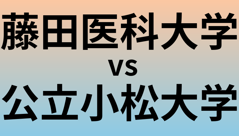 藤田医科大学と公立小松大学 のどちらが良い大学?