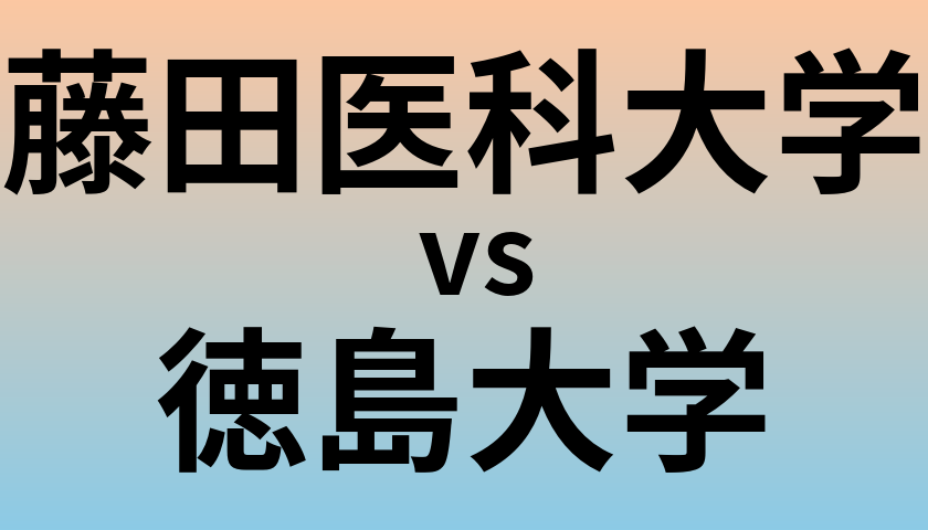 藤田医科大学と徳島大学 のどちらが良い大学?