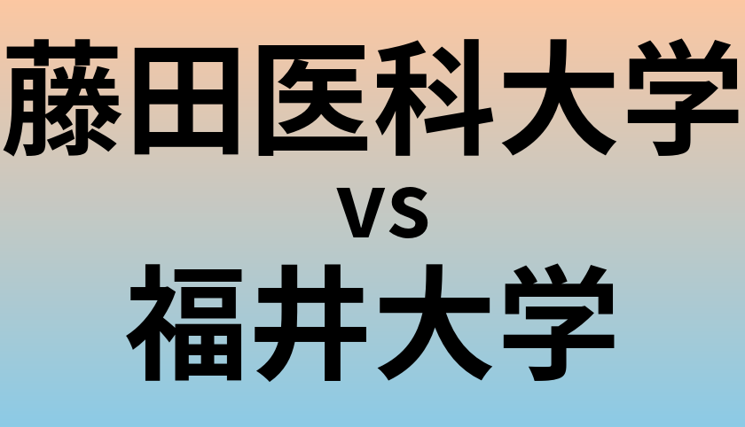 藤田医科大学と福井大学 のどちらが良い大学?