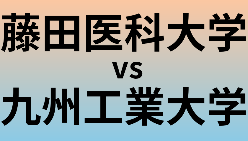 藤田医科大学と九州工業大学 のどちらが良い大学?