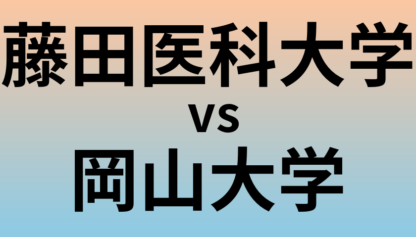 藤田医科大学と岡山大学 のどちらが良い大学?