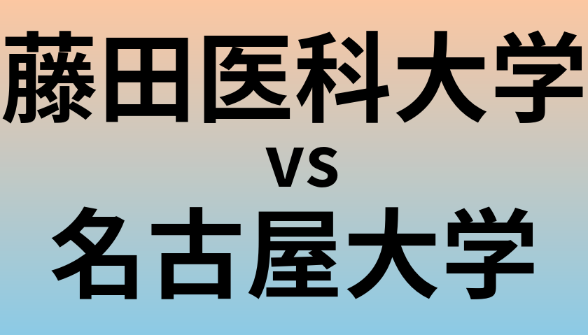 藤田医科大学と名古屋大学 のどちらが良い大学?