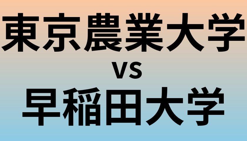東京農業大学と早稲田大学 のどちらが良い大学?