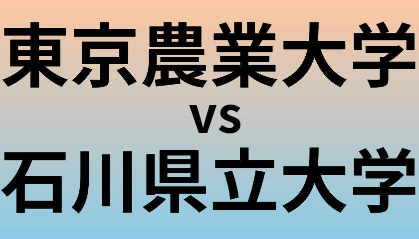 東京農業大学と石川県立大学 のどちらが良い大学?