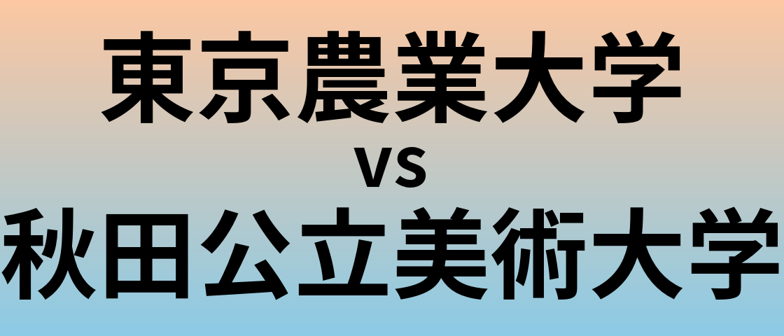 東京農業大学と秋田公立美術大学 のどちらが良い大学?