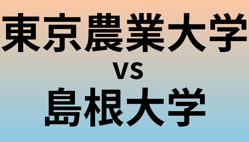 東京農業大学と島根大学 のどちらが良い大学?