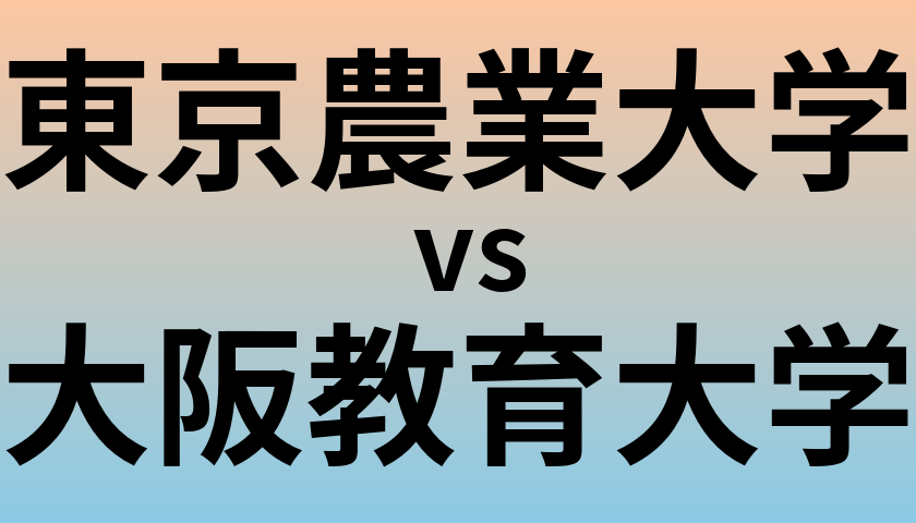 東京農業大学と大阪教育大学 のどちらが良い大学?