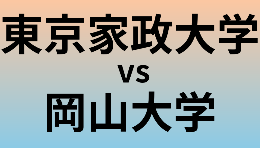東京家政大学と岡山大学 のどちらが良い大学?
