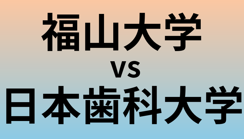福山大学と日本歯科大学 のどちらが良い大学?