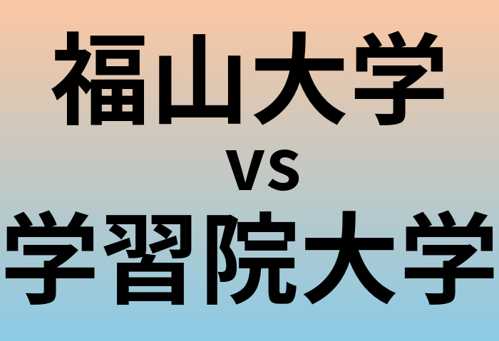 福山大学と学習院大学 のどちらが良い大学?