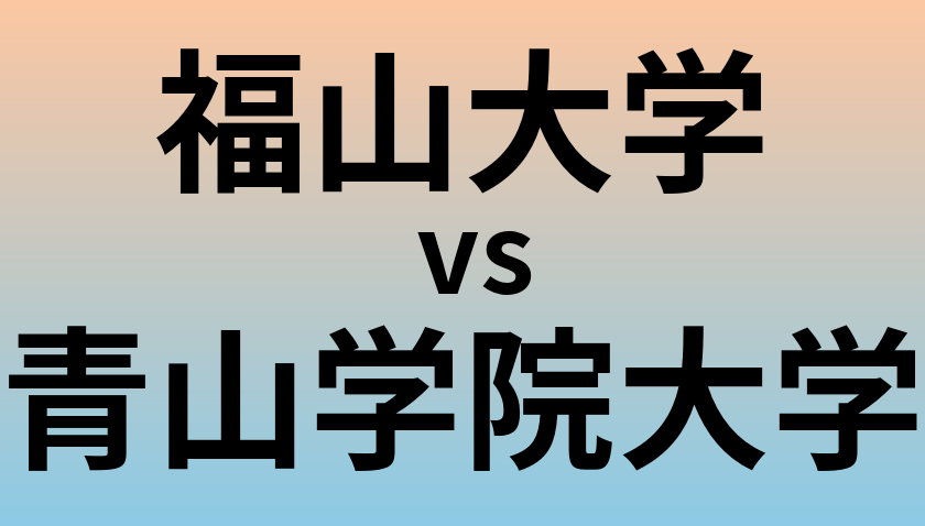 福山大学と青山学院大学 のどちらが良い大学?