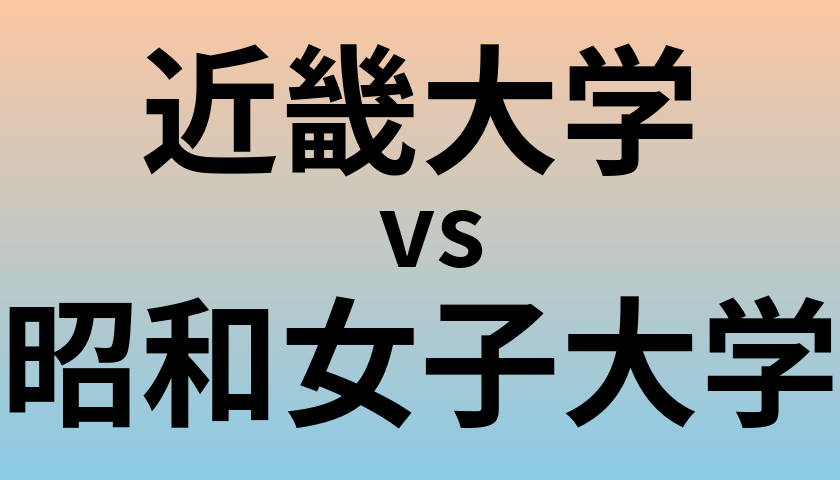 近畿大学と昭和女子大学 のどちらが良い大学?