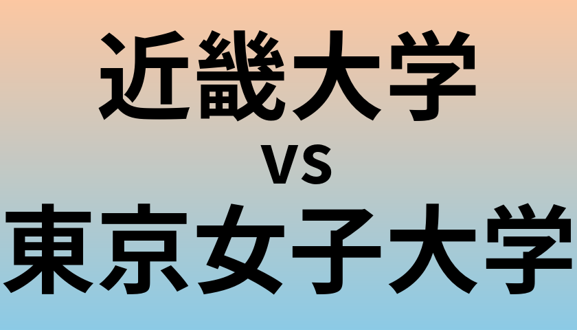 近畿大学と東京女子大学 のどちらが良い大学?
