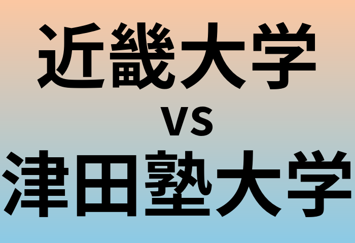 近畿大学と津田塾大学 のどちらが良い大学?