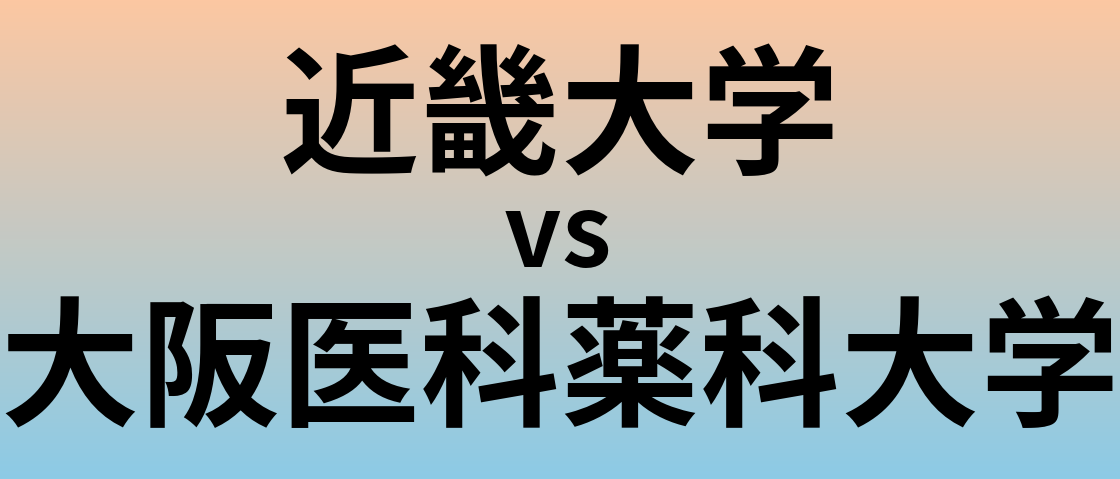 近畿大学と大阪医科薬科大学 のどちらが良い大学?