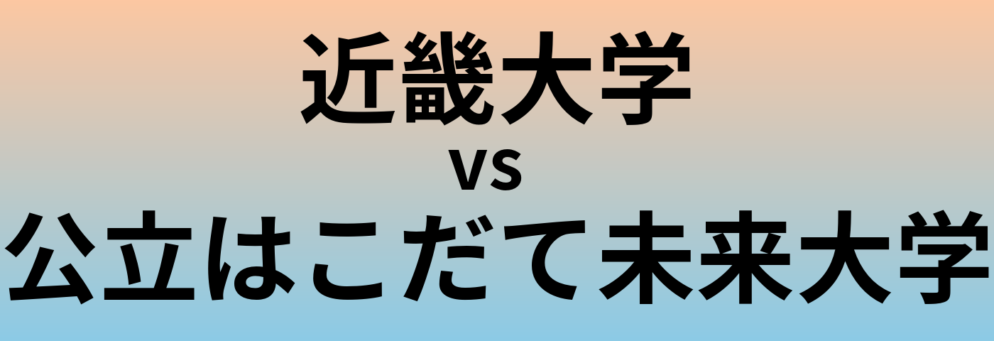 近畿大学と公立はこだて未来大学 のどちらが良い大学?