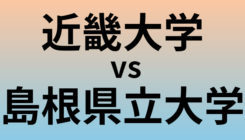 近畿大学と島根県立大学 のどちらが良い大学?