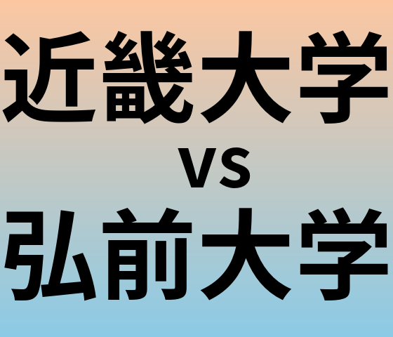 近畿大学と弘前大学 のどちらが良い大学?