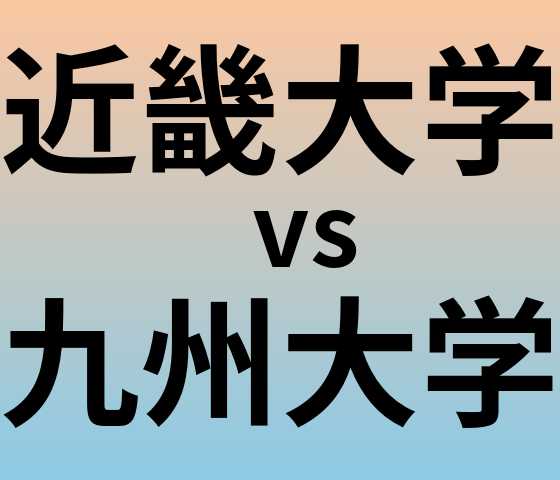 近畿大学と九州大学 のどちらが良い大学?