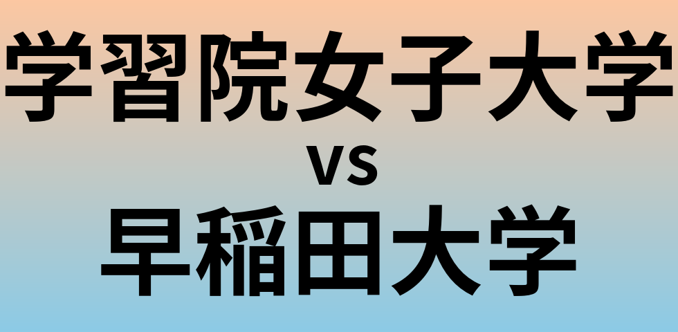 学習院女子大学と早稲田大学 のどちらが良い大学?