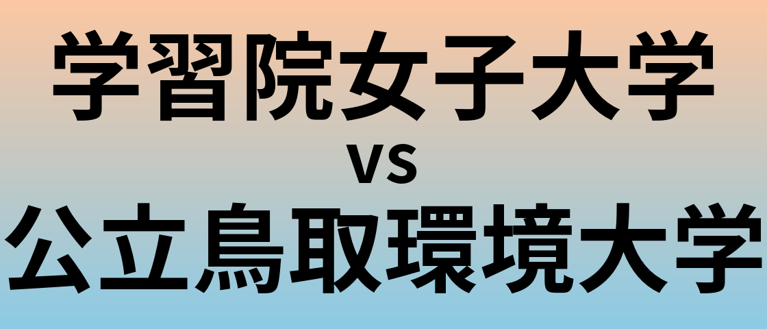 学習院女子大学と公立鳥取環境大学 のどちらが良い大学?