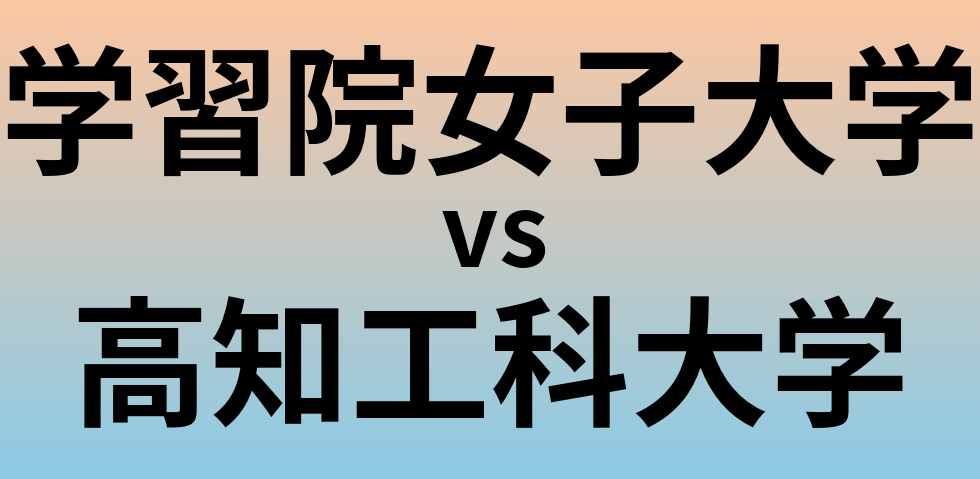 学習院女子大学と高知工科大学 のどちらが良い大学?