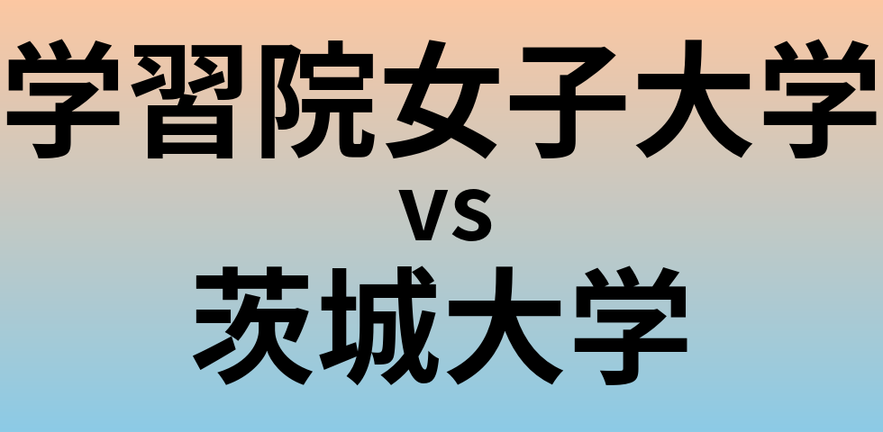 学習院女子大学と茨城大学 のどちらが良い大学?