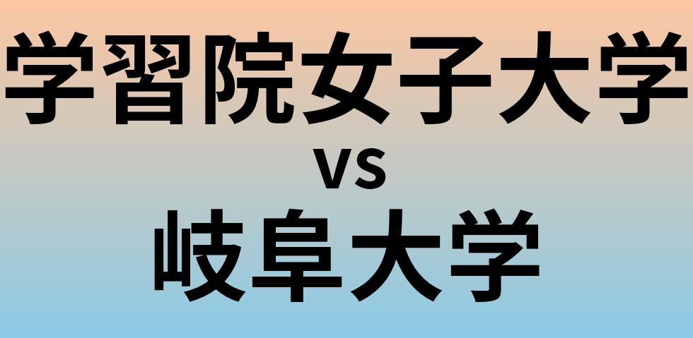 学習院女子大学と岐阜大学 のどちらが良い大学?