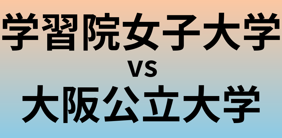 学習院女子大学と大阪公立大学 のどちらが良い大学?