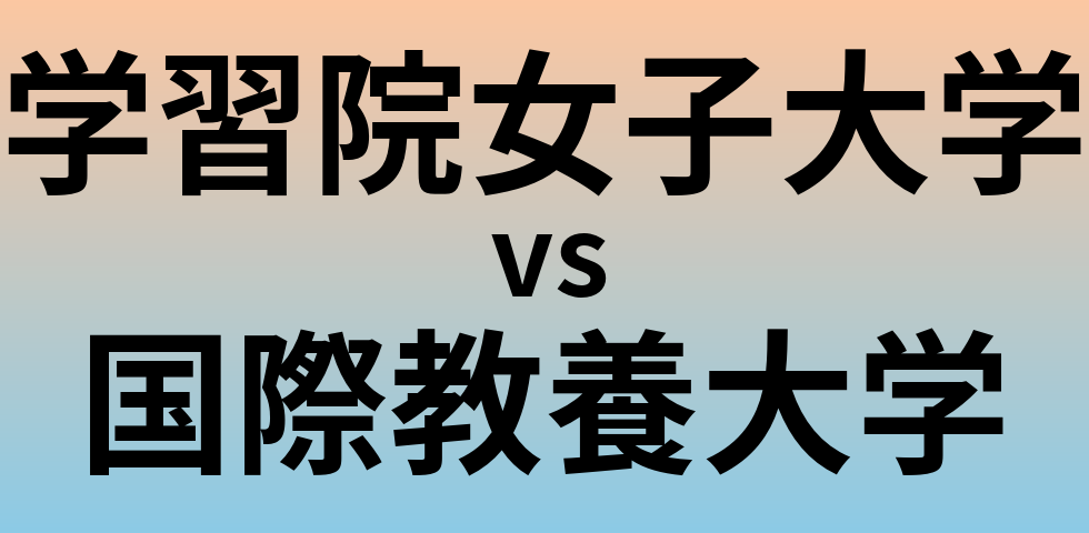 学習院女子大学と国際教養大学 のどちらが良い大学?