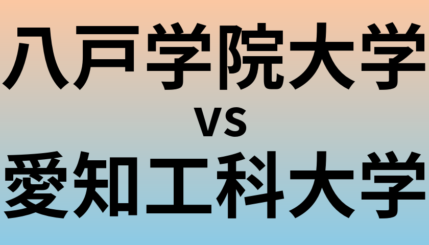 八戸学院大学と愛知工科大学 のどちらが良い大学?