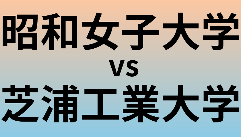 昭和女子大学と芝浦工業大学 のどちらが良い大学?