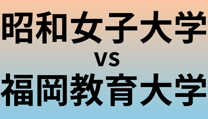 昭和女子大学と福岡教育大学 のどちらが良い大学?