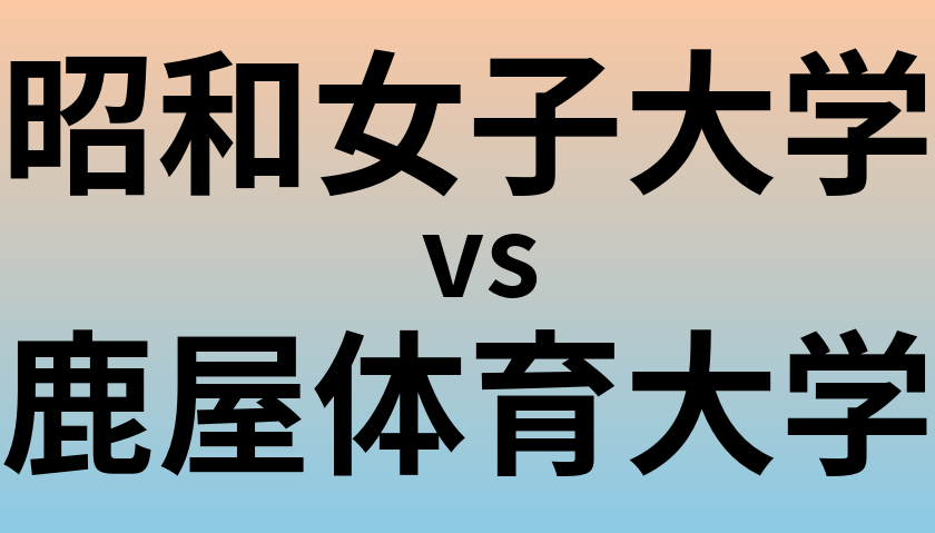 昭和女子大学と鹿屋体育大学 のどちらが良い大学?