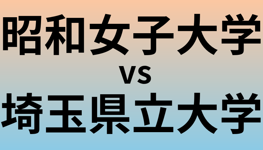 昭和女子大学と埼玉県立大学 のどちらが良い大学?