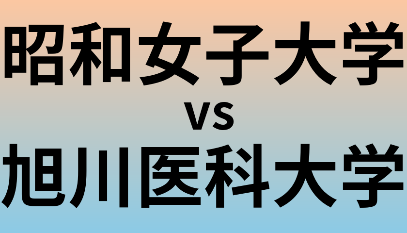 昭和女子大学と旭川医科大学 のどちらが良い大学?