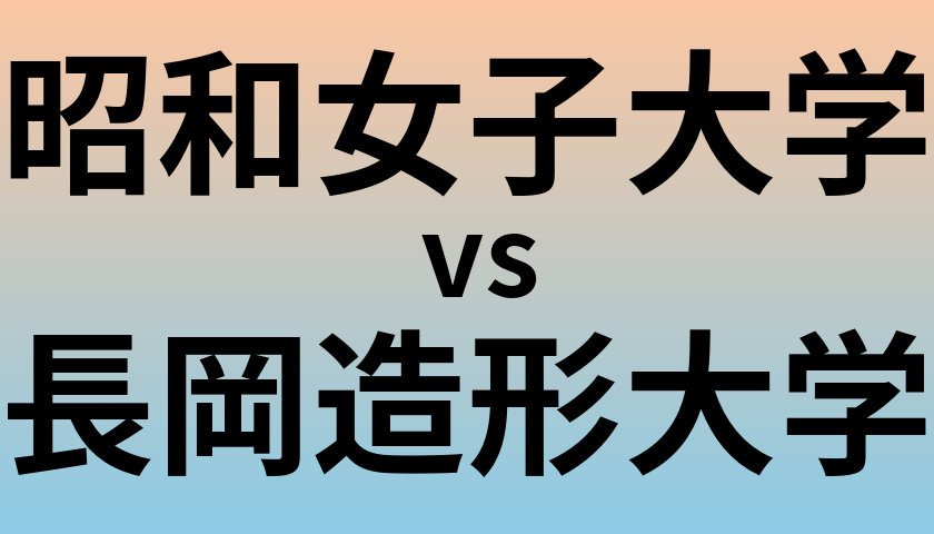 昭和女子大学と長岡造形大学 のどちらが良い大学?