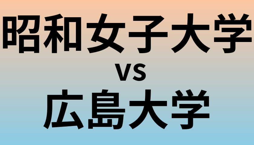 昭和女子大学と広島大学 のどちらが良い大学?