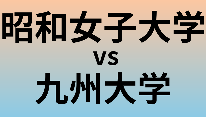 昭和女子大学と九州大学 のどちらが良い大学?