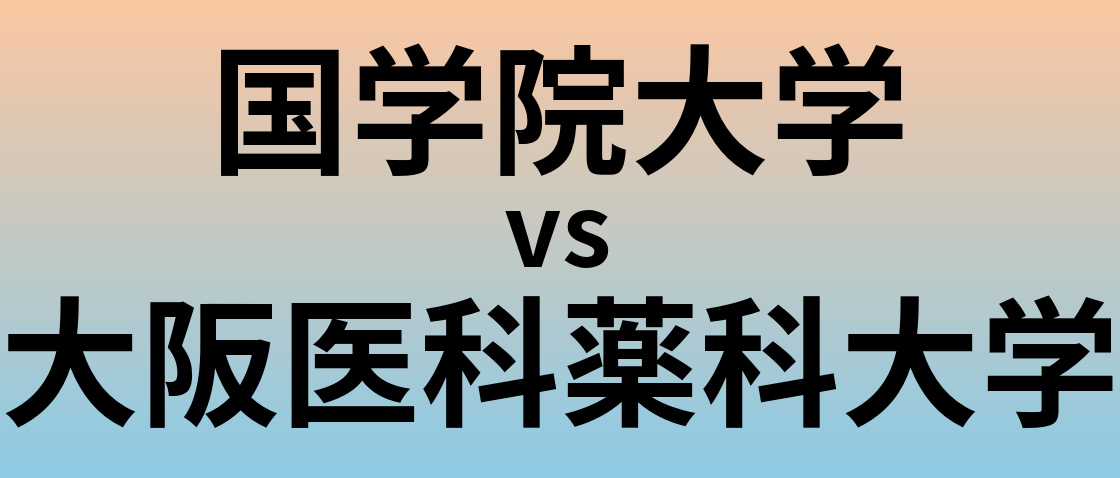 国学院大学と大阪医科薬科大学 のどちらが良い大学?