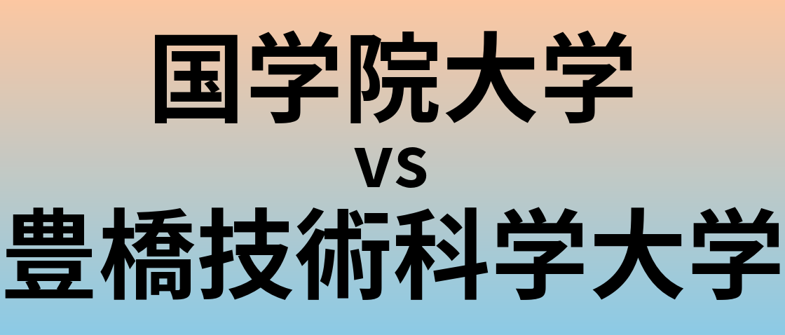 国学院大学と豊橋技術科学大学 のどちらが良い大学?