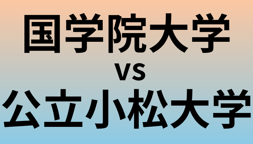 国学院大学と公立小松大学 のどちらが良い大学?