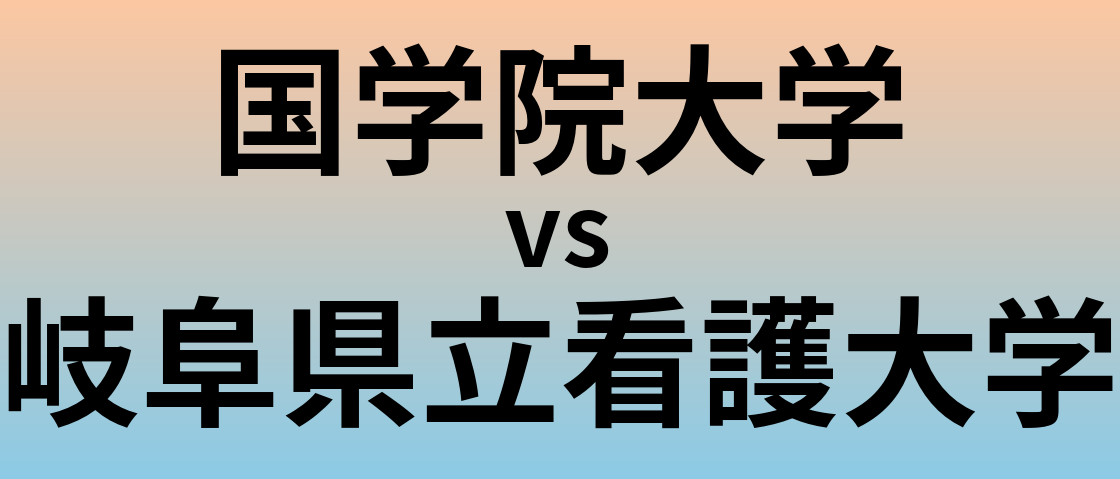 国学院大学と岐阜県立看護大学 のどちらが良い大学?