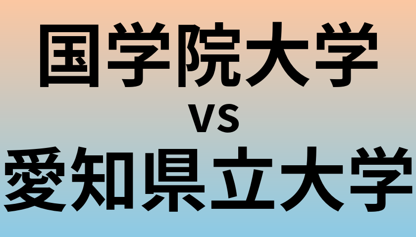 国学院大学と愛知県立大学 のどちらが良い大学?