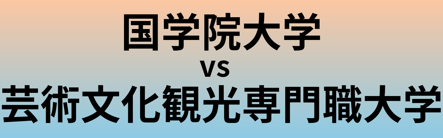 国学院大学と芸術文化観光専門職大学 のどちらが良い大学?