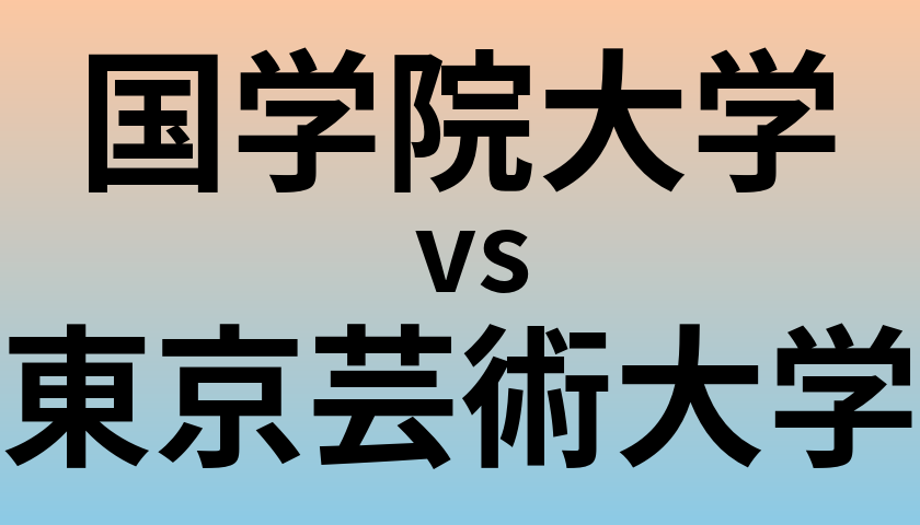 国学院大学と東京芸術大学 のどちらが良い大学?